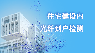 住宅建設(shè)內(nèi)光纖到戶(hù)檢測(cè) 住宅建設(shè)內(nèi)光纖到戶(hù)檢測(cè)